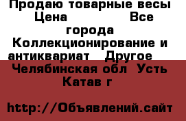 Продаю товарные весы › Цена ­ 100 000 - Все города Коллекционирование и антиквариат » Другое   . Челябинская обл.,Усть-Катав г.